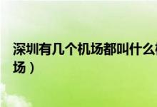 深圳有幾個機(jī)場都叫什么機(jī)場（深圳有幾個機(jī)場都叫什么機(jī)場）
