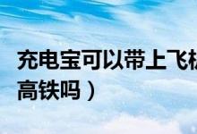 充電寶可以帶上飛機(jī)嗎便攜（充電寶可以帶上高鐵嗎）