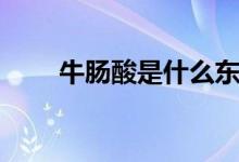 牛腸酸是什么東西（牛腸酸是什么）
