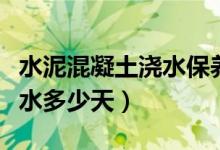 水泥混凝土澆水保養(yǎng)多少天好（水泥保養(yǎng)期澆水多少天）