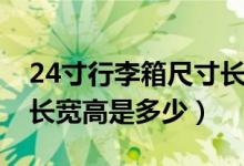 24寸行李箱尺寸長寬高度（24寸行李箱尺寸長寬高是多少）