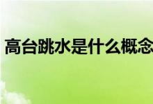 高臺(tái)跳水是什么概念（高臺(tái)跳水是什么意思）