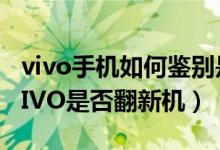vivo手機如何鑒別是不是翻新機（怎樣辨別VIVO是否翻新機）