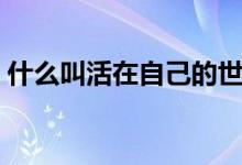 什么叫活在自己的世界里（什么叫活塞運動）
