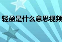 輕盈是什么意思視頻講解（輕盈是什么意思）
