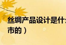 絲綢產(chǎn)品設(shè)計是什么（蘇c車牌是江蘇什么城市的）