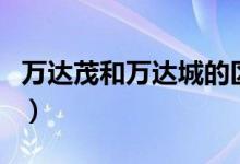 萬達(dá)茂和萬達(dá)城的區(qū)別（萬達(dá)茂和萬達(dá)的區(qū)別）