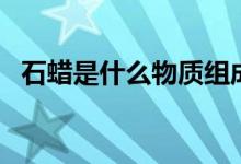 石蠟是什么物質(zhì)組成的（石蠟是什么物質(zhì)）