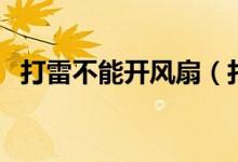 打雷不能開風(fēng)扇（打雷開風(fēng)扇會不會有事）