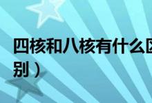 四核和八核有什么區(qū)別（四核和八核有什么區(qū)別）