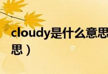 cloudy是什么意思怎么讀（cloudy是什么意思）