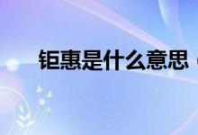 鉅惠是什么意思（開(kāi)業(yè)鉅惠什么意思）