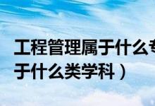 工程管理屬于什么專業(yè)類別考研（工程管理屬于什么類學(xué)科）
