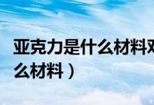 亞克力是什么材料對(duì)人體有害嗎（亞克力是什么材料）