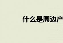 什么是周邊產(chǎn)品（什么是周歲）