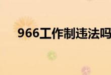 966工作制違法嗎（966工作制是什么）