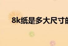 8k紙是多大尺寸的（8k紙是多大尺寸）