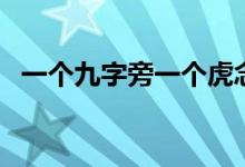 一個九字旁一個虎念什么（一個九是幾天）