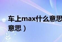 車上max什么意思中文翻譯（車上max什么意思）