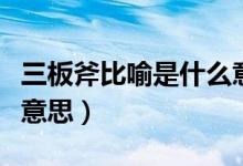 三板斧比喻是什么意思?。ㄈ甯扔魇鞘裁匆馑迹?class=