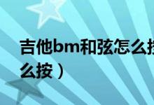 吉他bm和弦怎么按比較快（吉他bm和弦怎么按）