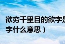 欲窮千里目的欲字是啥意思（欲窮千里目的欲字什么意思）