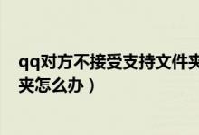 qq對方不接受支持文件夾怎么辦（qq對方不接受支持文件夾怎么辦）