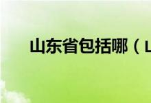 山東省包括哪（山東省包括哪些城市）