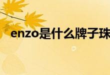 enzo是什么牌子珠寶（enzo是什么牌子）