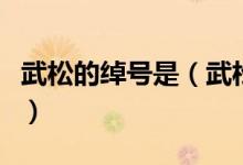 武松的綽號(hào)是（武松綽號(hào)是什么又稱是什么是）
