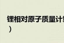 鋰相對(duì)原子質(zhì)量計(jì)算（li相對(duì)原子質(zhì)量為多少）