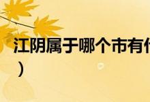 江陰屬于哪個(gè)市有什么特產(chǎn)（江陰屬于哪個(gè)市）