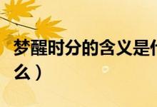 夢醒時分的含義是什么（夢醒時分的含義是什么）