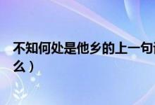 不知何處是他鄉(xiāng)的上一句話（不知何處是他鄉(xiāng)的上一句是什么）