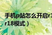 手機(jī)p站怎么開啟r18設(shè)置（手機(jī)p站怎么進(jìn)入r18模式）