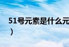 51號元素是什么元素（51號元素是什么意思）