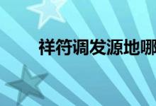 祥符調(diào)發(fā)源地哪里（祥符調(diào)發(fā)源地）