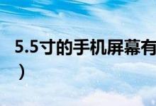 5.5寸的手機屏幕有多大（5.5寸的手機有多大）