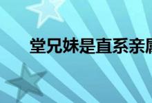 堂兄妹是直系親屬（堂兄妹是啥關(guān)系）