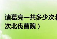 諸葛亮一共多少次北伐（歷史中諸葛亮一共幾次北伐曹魏）