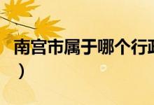 南宮市屬于哪個(gè)行政區(qū)（南宮市屬于哪個(gè)省市）