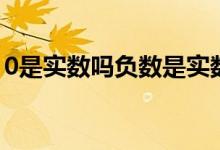 0是實(shí)數(shù)嗎負(fù)數(shù)是實(shí)數(shù)嗎（0是實(shí)數(shù)嗎自然數(shù)）