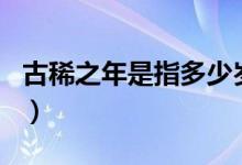 古稀之年是指多少歲呀（古稀之年是指多少歲）