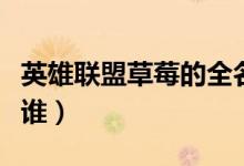 英雄聯(lián)盟草莓的全名是什么（英雄聯(lián)盟草莓是誰(shuí)）