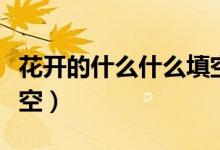 花開的什么什么填空（什么花兒什么地開放填空）