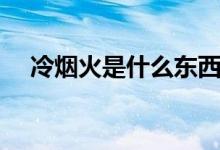 冷煙火是什么東西（冷煙火是什么東西）