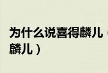 為什么說喜得麟兒（為什么古人稱得子為喜得麟兒）