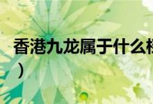 香港九龍屬于什么檔次（香港九龍屬于什么區(qū)）