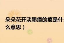 朵朵花開淡墨痕的痕是什么意思（朵朵花開淡墨痕的痕是什么意思）