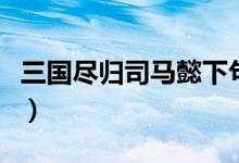 三國(guó)盡歸司馬懿下句（三國(guó)盡歸司馬懿何為之）